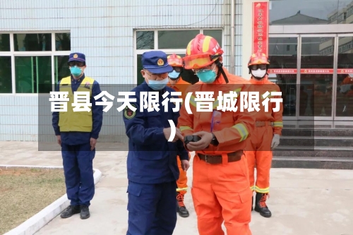 晋县今天限行(晋城限行)-第2张图片