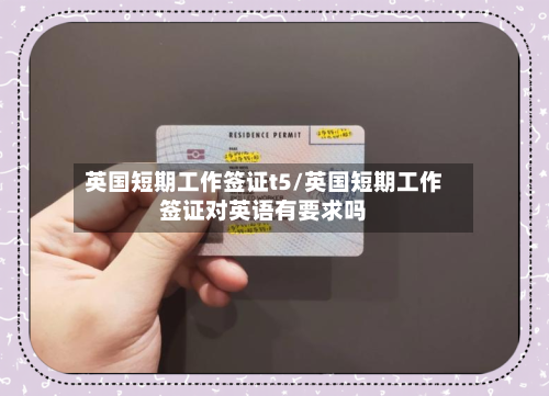 英国短期工作签证t5/英国短期工作签证对英语有要求吗