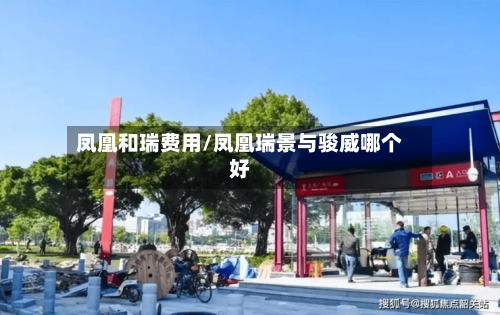 凤凰和瑞费用/凤凰瑞景与骏威哪个好