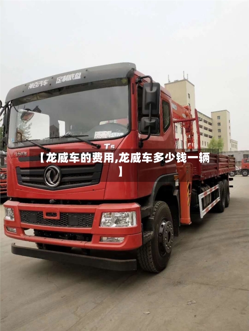 【龙威车的费用,龙威车多少钱一辆】