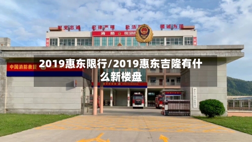 2019惠东限行/2019惠东吉隆有什么新楼盘-第3张图片