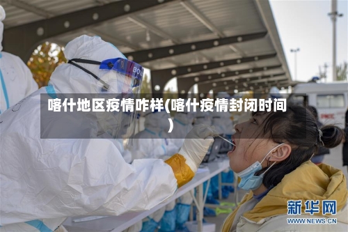 喀什地区疫情咋样(喀什疫情封闭时间)-第2张图片