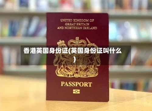 香港英国身份证(英国身份证叫什么)-第2张图片