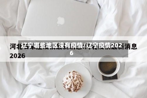 辽宁哪些地区没有疫情/辽宁疫情2026-第2张图片