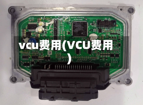 vcu费用(VCU费用)