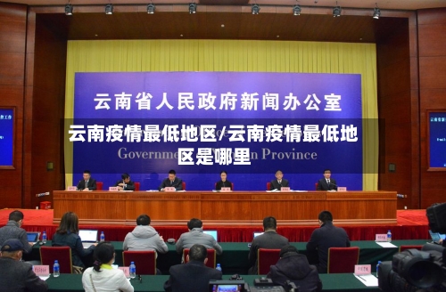 云南疫情最低地区/云南疫情最低地区是哪里
