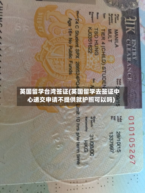 英国留学台湾签证(英国留学去签证中心递交申请不提供就护照可以吗)