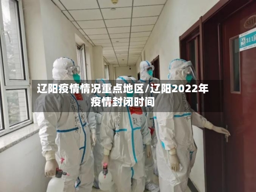 辽阳疫情情况重点地区/辽阳2022年疫情封闭时间-第2张图片