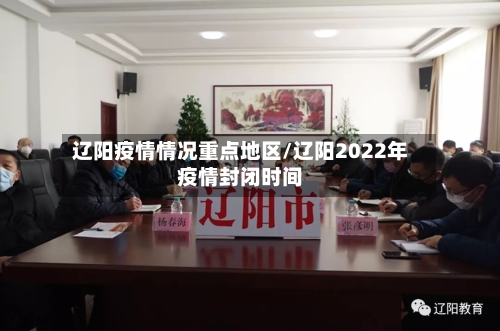 辽阳疫情情况重点地区/辽阳2022年疫情封闭时间