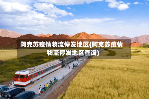 阿克苏疫情物流停发地区(阿克苏疫情物流停发地区查询)