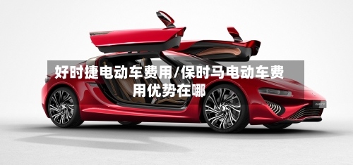 好时捷电动车费用/保时马电动车费用优势在哪-第3张图片