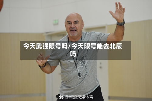 今天武强限号吗/今天限号能去北辰吗