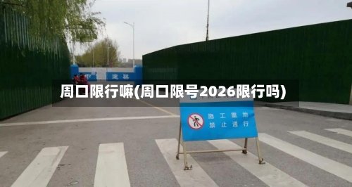 周口限行嘛(周口限号2026限行吗)-第3张图片