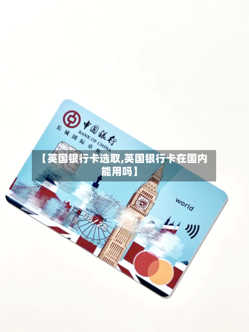 【英国银行卡选取,英国银行卡在国内能用吗】-第2张图片