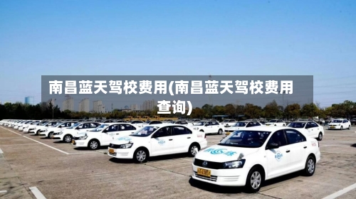 南昌蓝天驾校费用(南昌蓝天驾校费用查询)