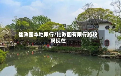 拙政园本地限行/拙政园有限行路段吗现在-第2张图片
