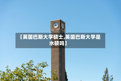 【英国巴斯大学硕士,英国巴斯大学是水硕吗】-第2张图片