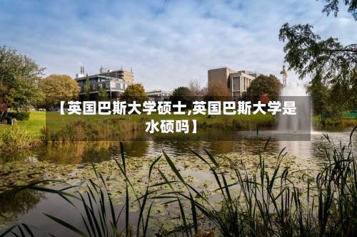 【英国巴斯大学硕士,英国巴斯大学是水硕吗】