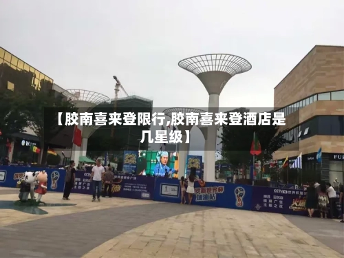 【胶南喜来登限行,胶南喜来登酒店是几星级】-第2张图片