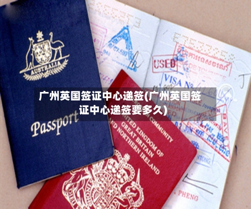 广州英国签证中心递签(广州英国签证中心递签要多久)