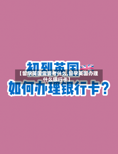 【留学英国需要考什么,留学英国办理什么银行卡】-第2张图片