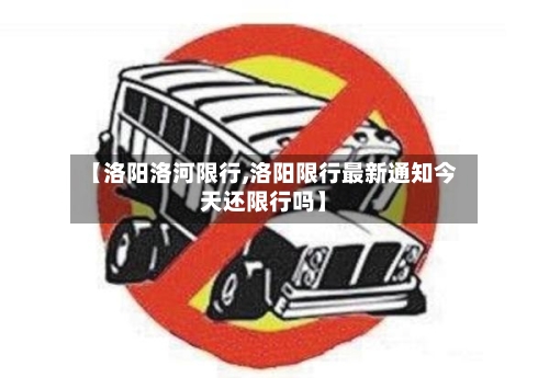 【洛阳洛河限行,洛阳限行最新通知今天还限行吗】