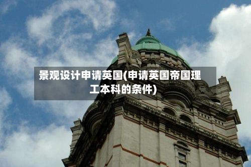 景观设计申请英国(申请英国帝国理工本科的条件)
