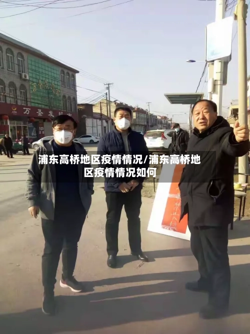 浦东高桥地区疫情情况/浦东高桥地区疫情情况如何-第2张图片