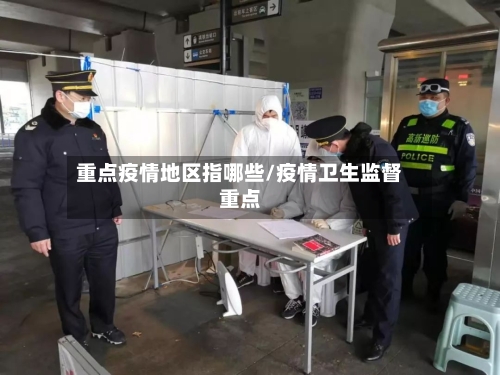 重点疫情地区指哪些/疫情卫生监督重点