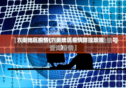 六类地区疫情(六类地区疫情防控政策)