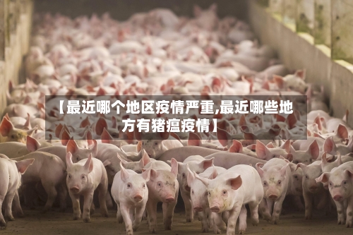 【最近哪个地区疫情严重,最近哪些地方有猪瘟疫情】-第2张图片