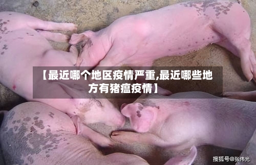 【最近哪个地区疫情严重,最近哪些地方有猪瘟疫情】-第3张图片