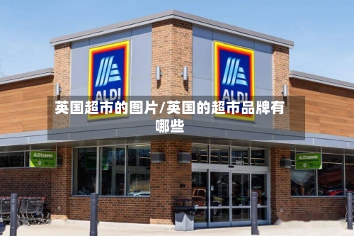 英国超市的图片/英国的超市品牌有哪些-第2张图片