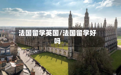 法国留学英国/法国留学好吗-第2张图片