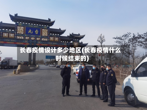 长春疫情设计多少地区(长春疫情什么时候结束的)