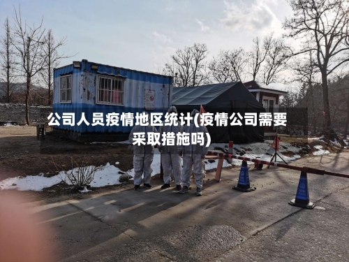 公司人员疫情地区统计(疫情公司需要采取措施吗)