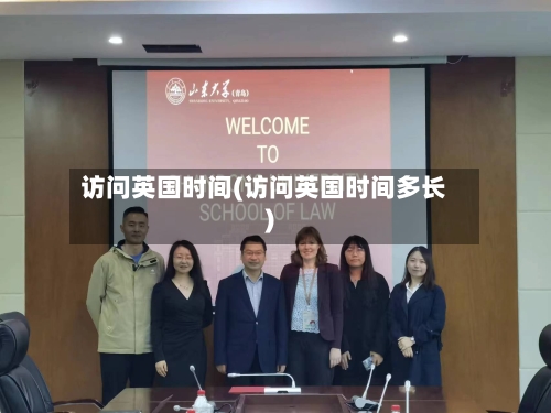 访问英国时间(访问英国时间多长)