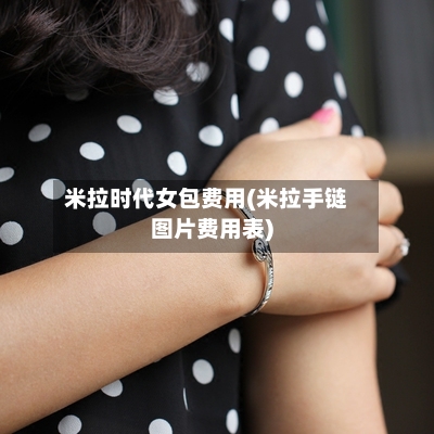 米拉时代女包费用(米拉手链图片费用表)