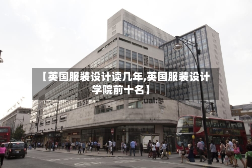 【英国服装设计读几年,英国服装设计学院前十名】-第2张图片