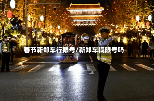 春节新郑车行限号/新郑车辆限号吗-第3张图片