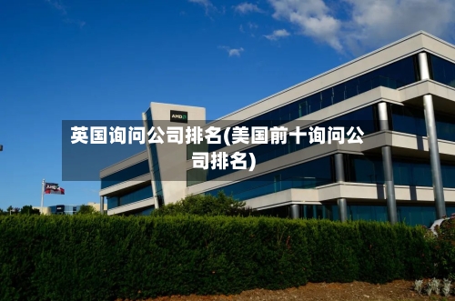 英国询问公司排名(美国前十询问公司排名)-第2张图片