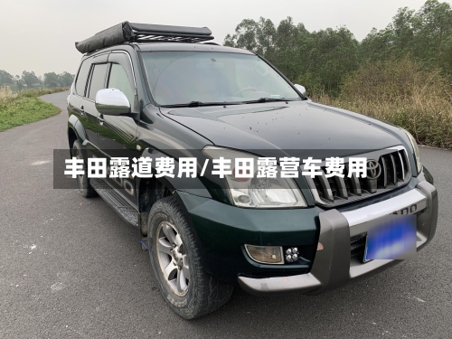 丰田露道费用/丰田露营车费用