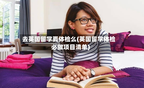 去英国留学要体检么(英国留学体检必做项目清单)