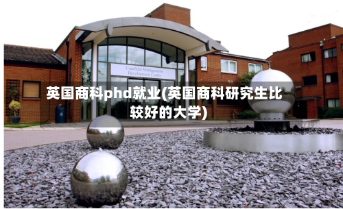 英国商科phd就业(英国商科研究生比较好的大学)