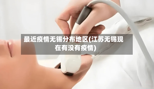 最近疫情无锡分布地区(江苏无锡现在有没有疫情)