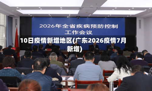 10日疫情新增地区(广东2026疫情7月新增)