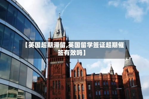 【英国超期滞留,英国留学签证超期催签有效吗】