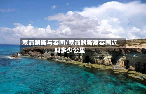 塞浦路斯与英国/塞浦路斯离英国近吗多少公里