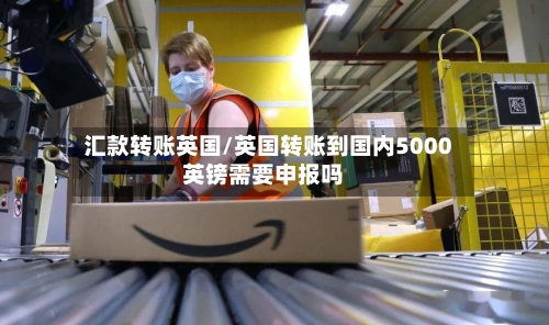 汇款转账英国/英国转账到国内5000英镑需要申报吗-第3张图片