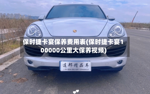 保时捷卡宴保养费用表(保时捷卡宴100000公里大保养视频)